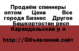 Продаём спиннеры оптом.  › Цена ­ 40 - Все города Бизнес » Другое   . Башкортостан респ.,Караидельский р-н